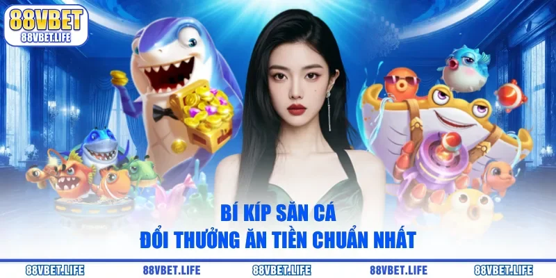 Bí kíp săn cá đổi thưởng ăn tiền chuẩn nhất