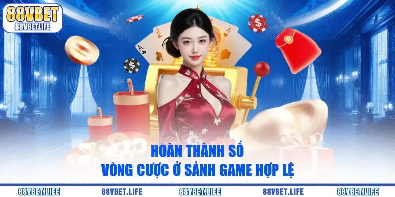Hoàn thành số vòng cược ở sảnh game hợp lệ