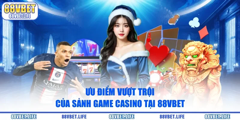 Ưu điểm vượt trội của sảnh game casino tại 88vbet